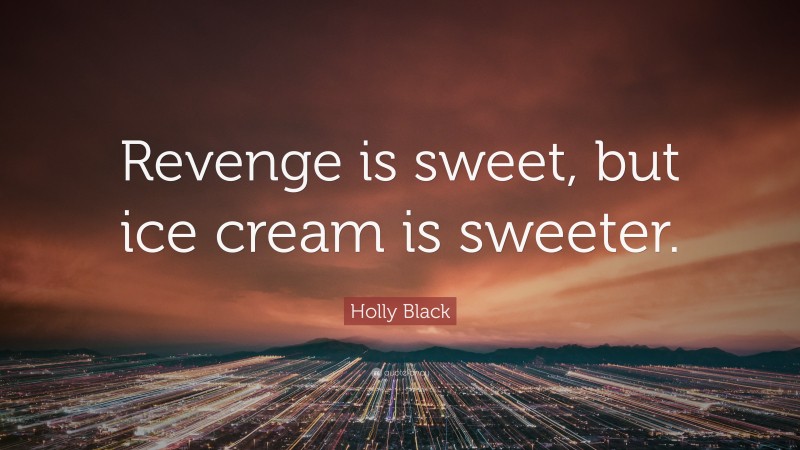 Holly Black Quote: “Revenge is sweet, but ice cream is sweeter.”