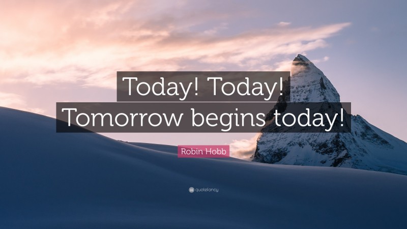 Robin Hobb Quote: “Today! Today! Tomorrow begins today!”