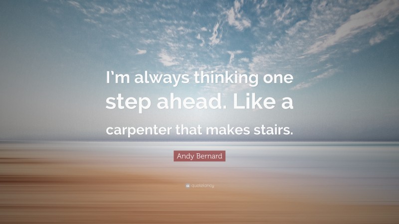 Andy Bernard Quote: “I’m always thinking one step ahead. Like a carpenter that makes stairs.”