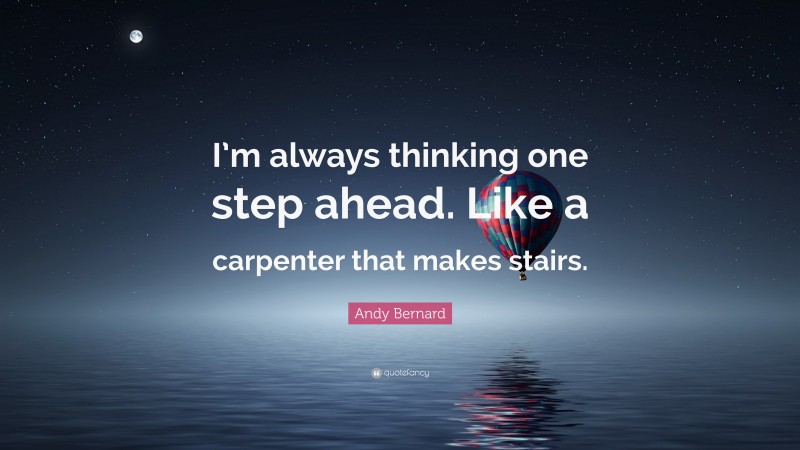 Andy Bernard Quote: “I’m always thinking one step ahead. Like a carpenter that makes stairs.”