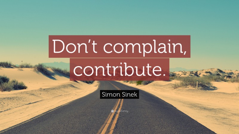 Simon Sinek Quote: “Don’t complain, contribute.”