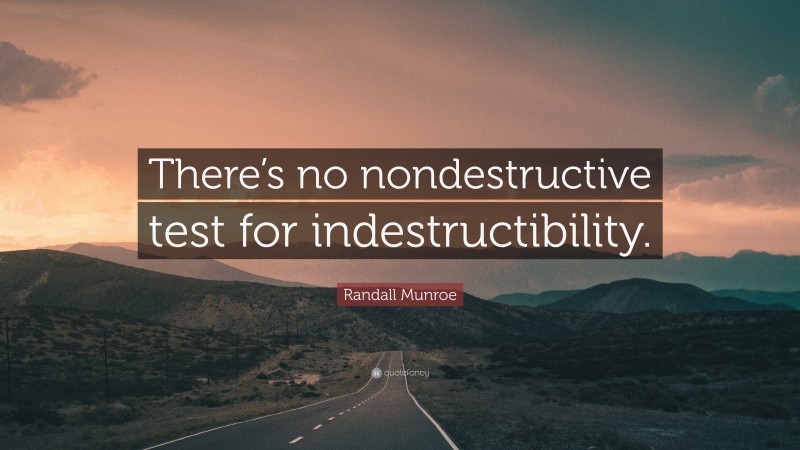 Randall Munroe Quote: “There’s no nondestructive test for indestructibility.”