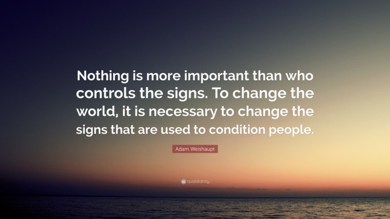 Adam Weishaupt Quote: “Nothing is more important than who controls the signs. To change the world, it is necessary to change the signs that are used to condition people.”