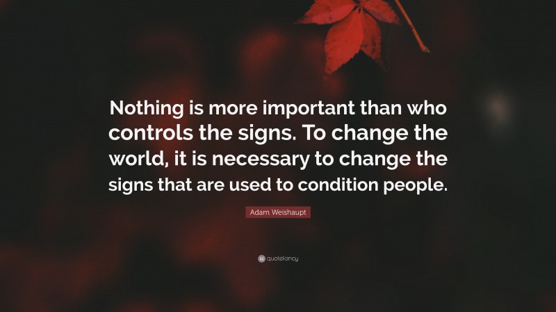 Adam Weishaupt Quote: “Nothing is more important than who controls the signs. To change the world, it is necessary to change the signs that are used to condition people.”