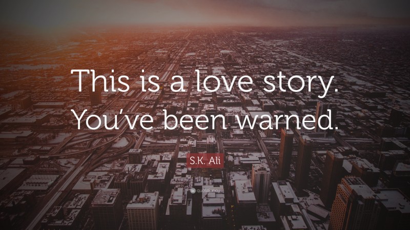 S.K. Ali Quote: “This is a love story. You’ve been warned.”