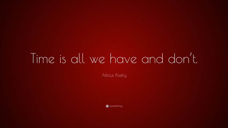 Atticus Poetry Quote: “Time is all we have and don’t.”