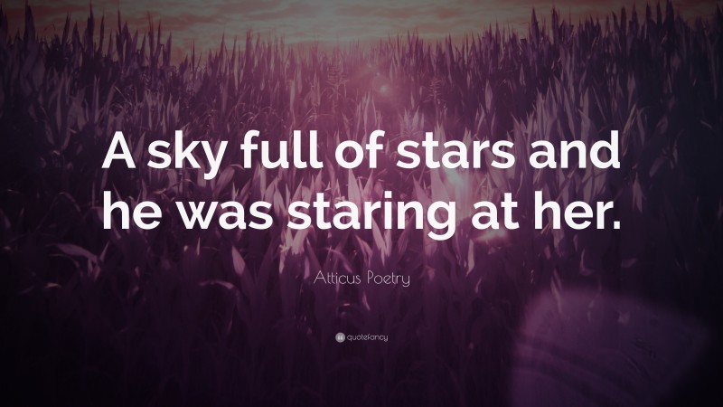 Atticus Poetry Quote: “A sky full of stars and he was staring at her.”