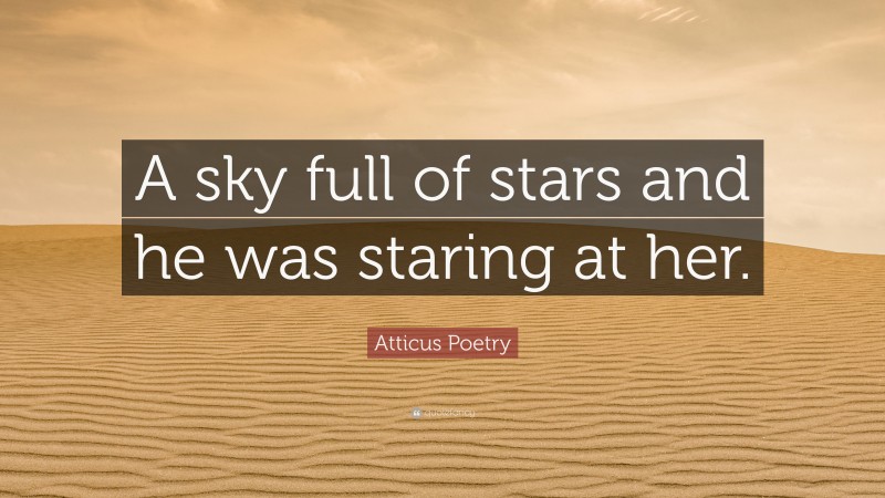 Atticus Poetry Quote: “A sky full of stars and he was staring at her.”