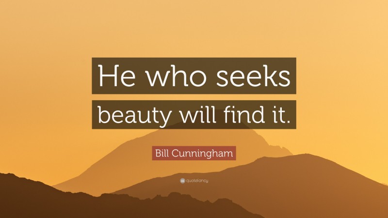 Bill Cunningham Quote: “He who seeks beauty will find it.”