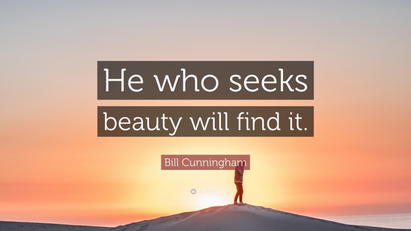 Bill Cunningham Quote: “He who seeks beauty will find it.”