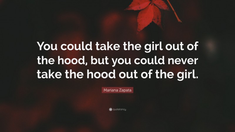 Mariana Zapata Quote: “You could take the girl out of the hood, but you could never take the hood out of the girl.”
