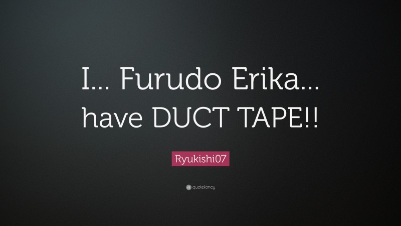 Ryukishi07 Quote: “I... Furudo Erika... have DUCT TAPE!!”