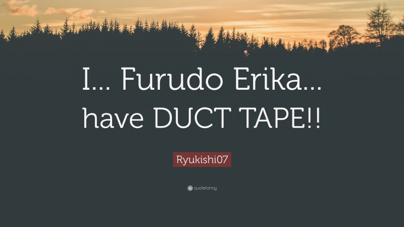 Ryukishi07 Quote: “I... Furudo Erika... have DUCT TAPE!!”
