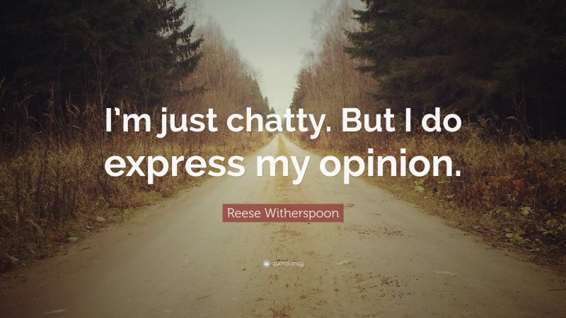 Reese Witherspoon Quote: “I’m just chatty. But I do express my opinion.”