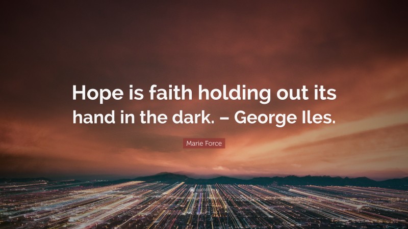 Marie Force Quote: “Hope is faith holding out its hand in the dark. – George Iles.”