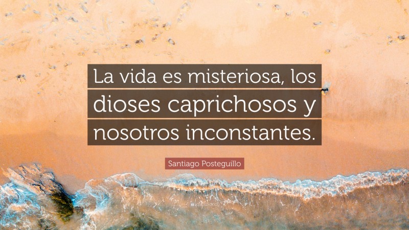 Santiago Posteguillo Quote: “La vida es misteriosa, los dioses caprichosos y nosotros inconstantes.”