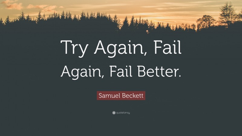 Samuel Beckett Quote: “Try Again, Fail Again, Fail Better.”