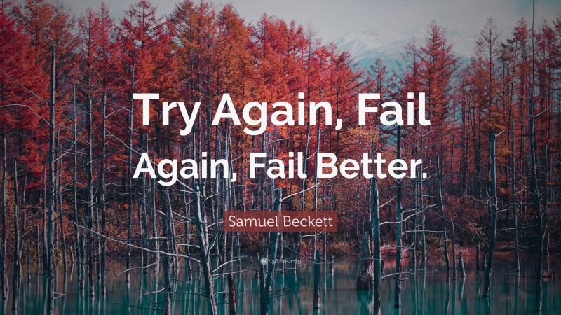 Samuel Beckett Quote: “Try Again, Fail Again, Fail Better.”