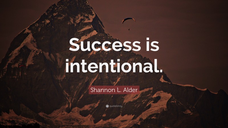 Shannon L. Alder Quote: “Success is intentional.”