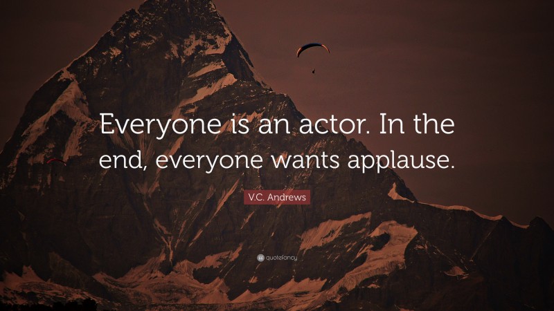 V.C. Andrews Quote: “Everyone is an actor. In the end, everyone wants applause.”