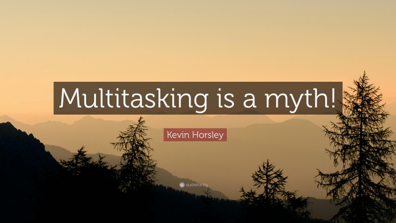Kevin Horsley Quote: “Multitasking is a myth!”