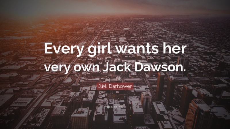 J.M. Darhower Quote: “Every girl wants her very own Jack Dawson.”