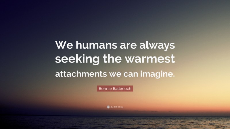 Bonnie Badenoch Quote: “We humans are always seeking the warmest attachments we can imagine.”