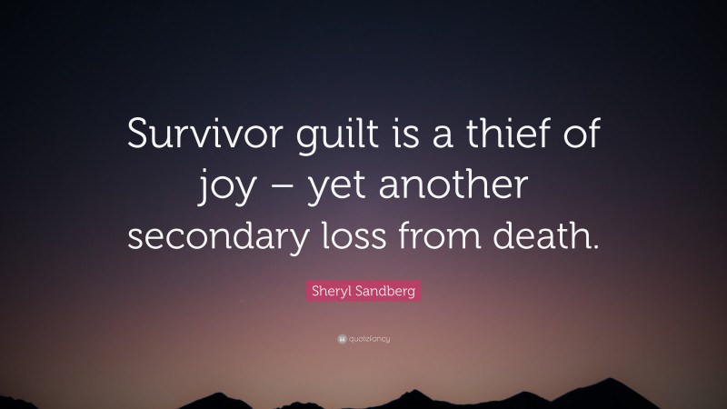 Sheryl Sandberg Quote: “Survivor guilt is a thief of joy – yet another secondary loss from death.”
