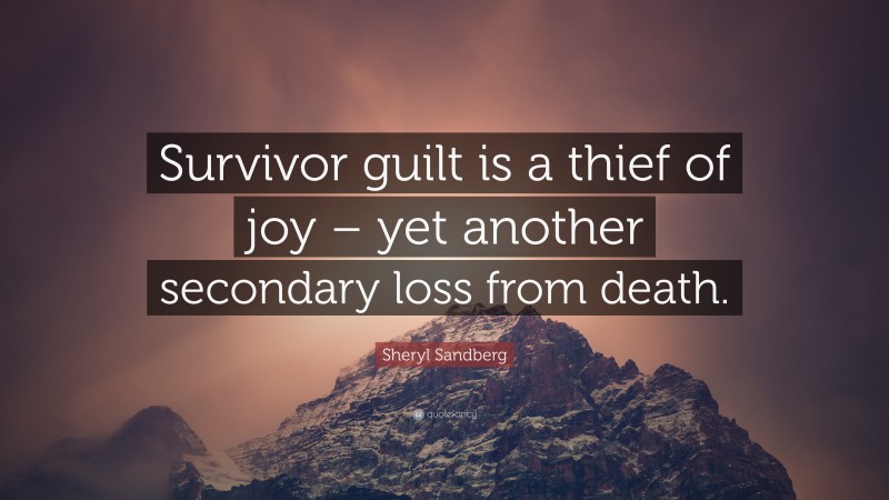 Sheryl Sandberg Quote: “Survivor guilt is a thief of joy – yet another secondary loss from death.”