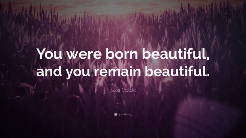 Scott Stabile Quote: “You were born beautiful, and you remain beautiful.”
