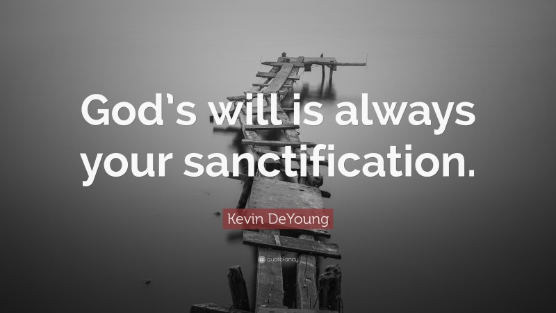 Kevin DeYoung Quote: “God’s will is always your sanctification.”