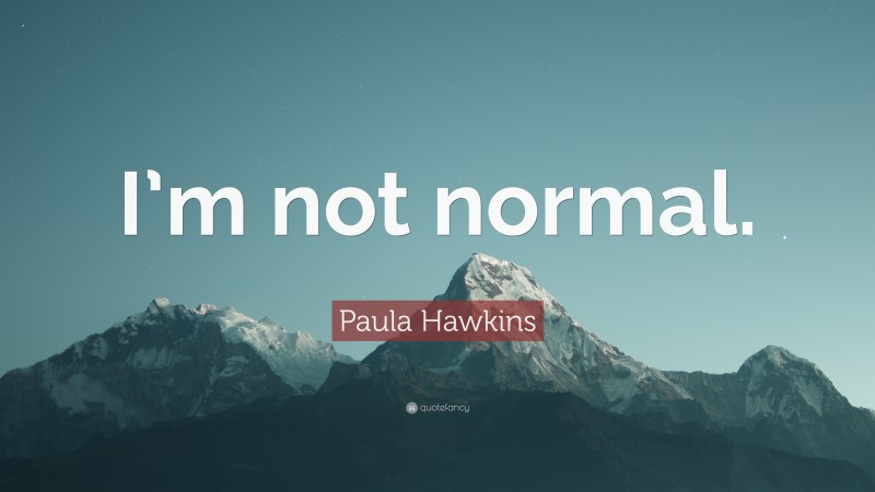Paula Hawkins Quote: “I’m not normal.”
