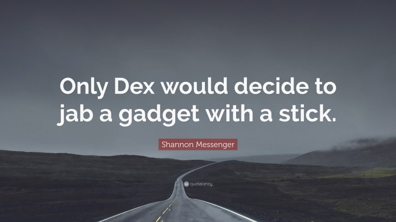 Shannon Messenger Quote: “Only Dex would decide to jab a gadget with a stick.”