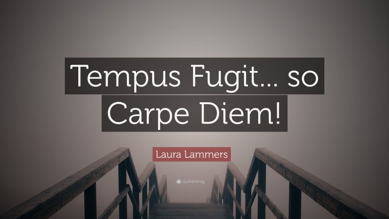 Laura Lammers Quote: “Tempus Fugit... so Carpe Diem!”