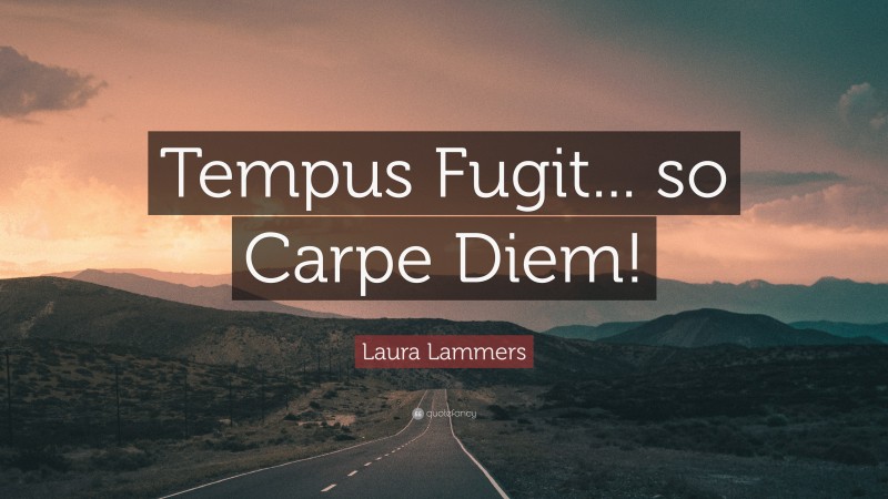 Laura Lammers Quote: “Tempus Fugit... so Carpe Diem!”