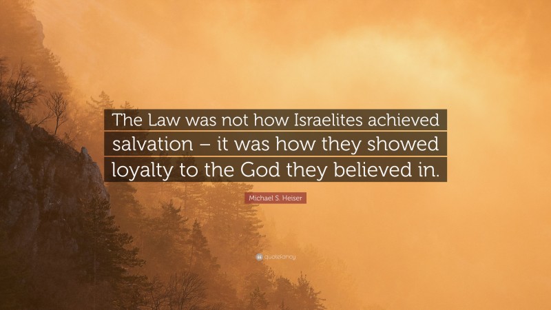 Michael S. Heiser Quote: “The Law was not how Israelites achieved salvation – it was how they showed loyalty to the God they believed in.”