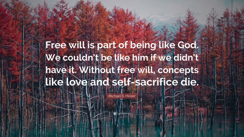 Michael S. Heiser Quote: “Free will is part of being like God. We couldn’t be like him if we didn’t have it. Without free will, concepts like love and self-sacrifice die.”