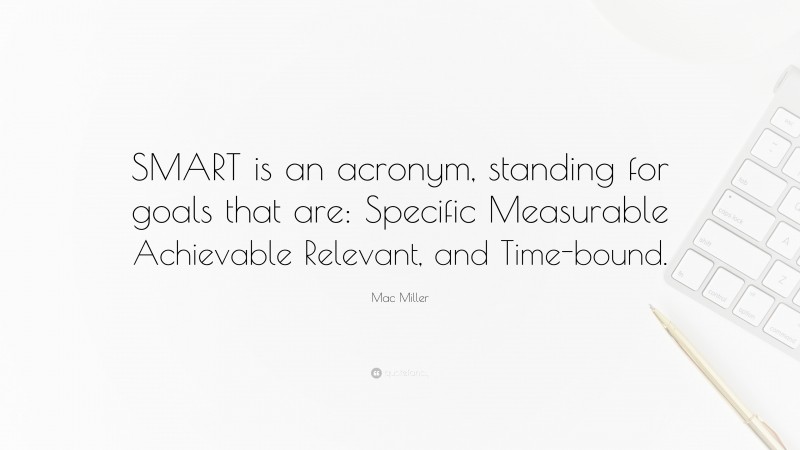 Mac Miller Quote: “SMART is an acronym, standing for goals that are: Specific Measurable Achievable Relevant, and Time-bound.”