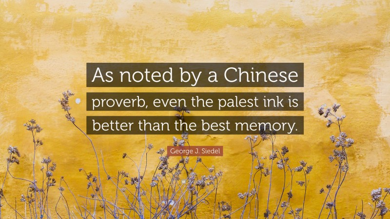 George J. Siedel Quote: “As noted by a Chinese proverb, even the palest ink is better than the best memory.”