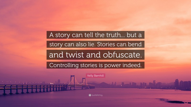 Kelly Barnhill Quote: “A story can tell the truth... but a story can also lie. Stories can bend and twist and obfuscate. Controlling stories is power indeed.”