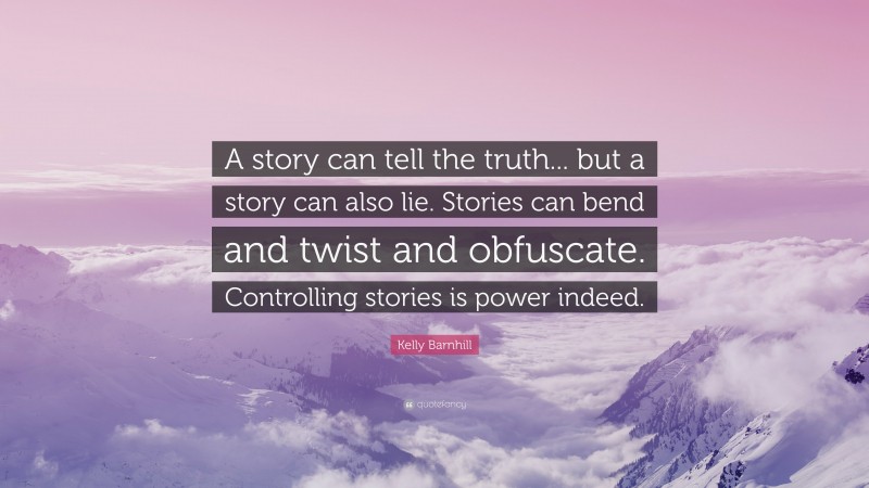 Kelly Barnhill Quote: “A story can tell the truth... but a story can also lie. Stories can bend and twist and obfuscate. Controlling stories is power indeed.”
