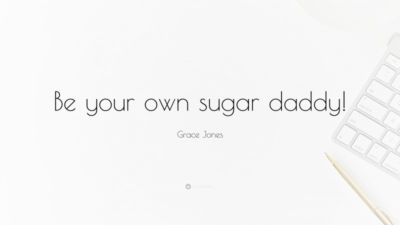Grace Jones Quote: “Be your own sugar daddy!”