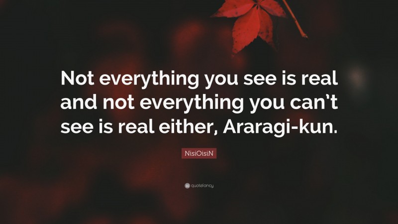 NisiOisiN Quote: “Not everything you see is real and not everything you can’t see is real either, Araragi-kun.”