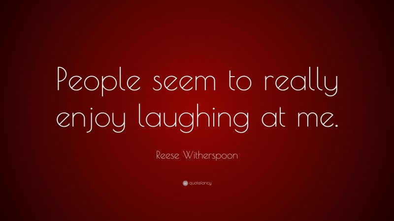 Reese Witherspoon Quote: “People seem to really enjoy laughing at me.”
