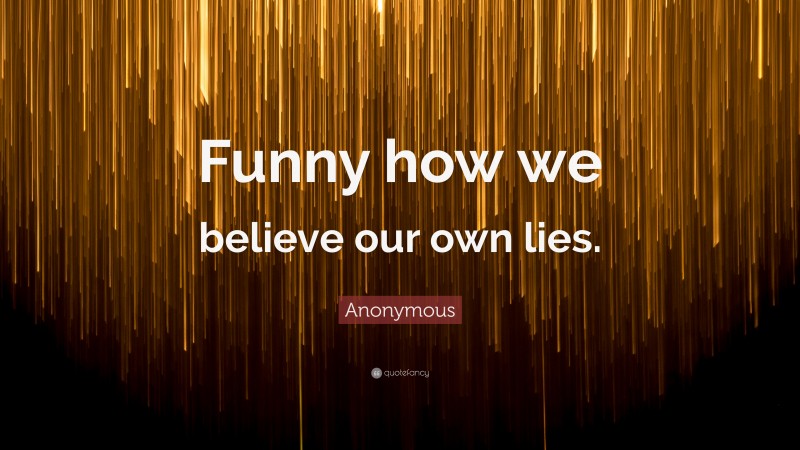 Anonymous Quote: “Funny how we believe our own lies.”