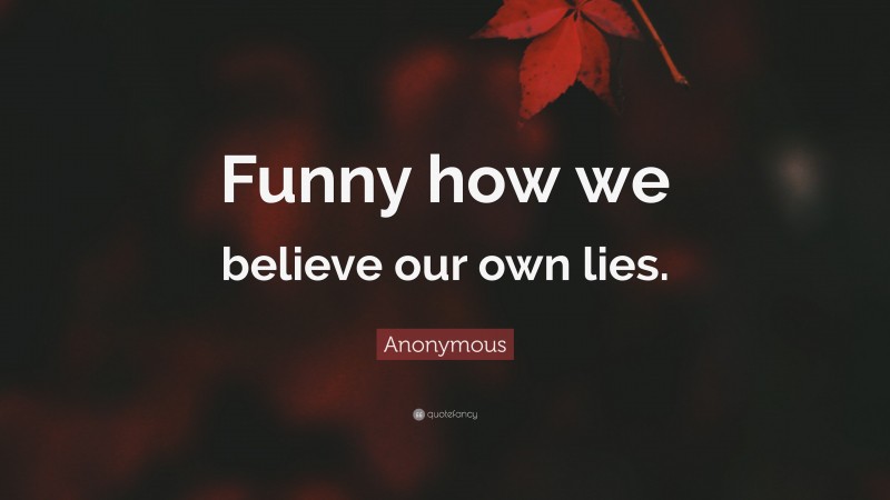 Anonymous Quote: “Funny how we believe our own lies.”