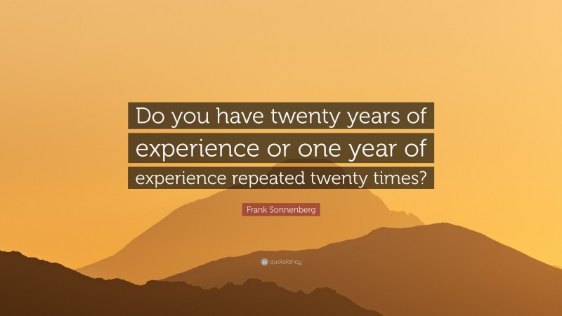 Frank Sonnenberg Quote: “Do you have twenty years of experience or one year of experience repeated twenty times?”