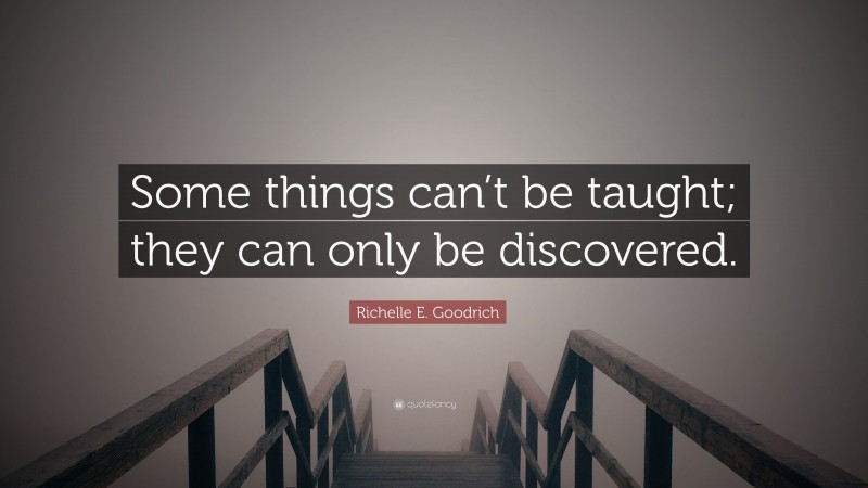 Richelle E. Goodrich Quote: “Some things can’t be taught; they can only be discovered.”