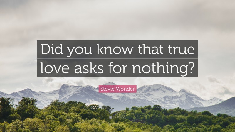 Stevie Wonder Quote: “Did you know that true love asks for nothing?”