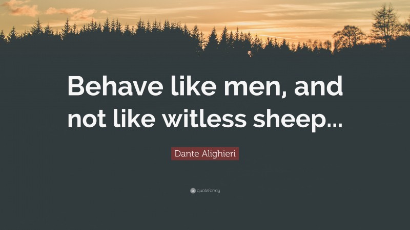 Dante Alighieri Quote: “Behave like men, and not like witless sheep...”